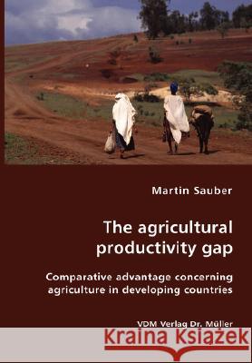 The agricultural productivity gap- Comparative advantage concerning agriculture in developing countries Sauber, Martin 9783836405881