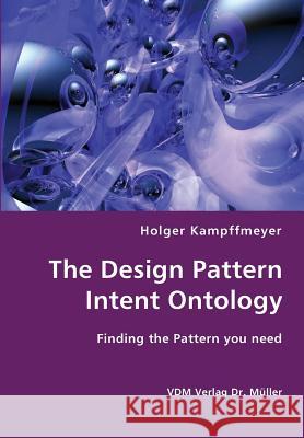 The Design Pattern Intent Ontology- Finding the Pattern you need Kampffmeyer, Holger 9783836411844 VDM Verlag