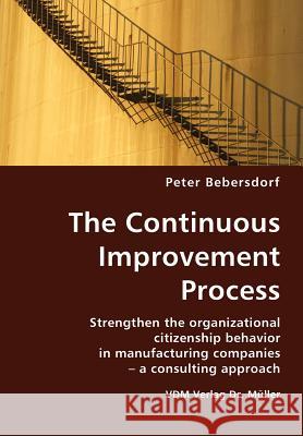 The Continuous Improvement Process : Strengthen the Organizational Citizenship Behavior in Manufacturing Companies - A Consulting Approach Peter Bebersdorf 9783836413565 VDM Verlag