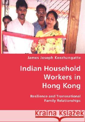 Indian Household Workers in Hong Kong- Resilience and Transnational Family Relationships James Joseph Keezhangatte 9783836417006