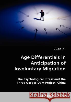 Age Differentials in Anticipation of Involuntary Migration- The Psychological Stress and the Three Gorges Dam Project, China Juan XI 9783836417303 VDM Verlag Dr. Mueller E.K.