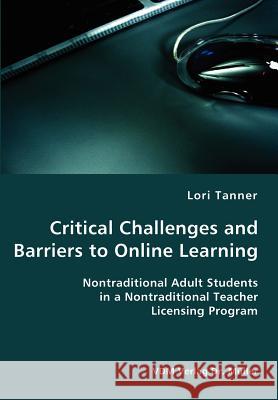 Critical Challenges and Barriers to Online Learning- Nontraditional Adult Students in a Nontraditional Teacher Licensing Program Lori Tanner 9783836417570 VDM Verlag Dr. Mueller E.K.