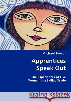 Apprentices Speak Out: The Experiences of Five Women in a Skilled Trade Dr Michael Bower 9783836418232 VDM Verlag Dr. Mueller E.K.