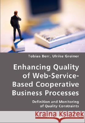 Enhancing Quality of Web-Service-Based Cooperative Business Processes- Definition and Monitoring of Quality Constraints Tobias Berr, Ulrike Greiner 9783836418461 VDM Verlag Dr. Mueller E.K.