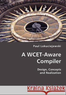 A WCET-Aware Compiler- Design, Concepts and Realization Paul Lokuciejewski 9783836418485