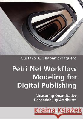 Petri Net Workflow Modeling for Digital Publishing- Measuring Quantitative Dependability Attributes Gustavo A. Chaparro-Baquero 9783836418898 VDM Verlag