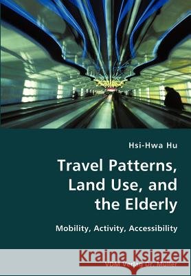 Travel Patterns, Land Use, and the Elderly- Mobility, Activity, Accessibility Hsi-Hwa Hu 9783836419352 VDM Verlag