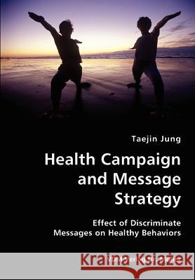 Health Campaign and Message Strategy- Effect of Discriminate Messages on Healthy Behaviors Taejin Jung 9783836419857 VDM Verlag Dr. Mueller E.K.