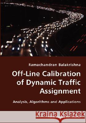 Off-Line Calibration of Dynamic Traffic Assignment- Analysis, Algorithms and Applications Ramachandran Balakrishna 9783836420891 VDM Verlag Dr. Mueller E.K.