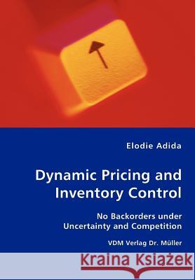 Dynamic Pricing and Inventory Control - No Backorders under Uncertainty and Competition Elodie Adida 9783836421430 VDM Verlag Dr. Mueller E.K.