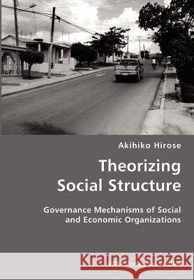 Theorizing Social Structure- Governance Mechanisms of Social and Economic Organizations Akihiko Hirose 9783836422147