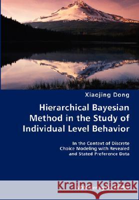 Hierarchical Bayesian Method in the Study of Individual Level Behavior- In the Context of Discrete Choice Modeling with Revealed and Stated Preference Dong, Xiaojing 9783836423533