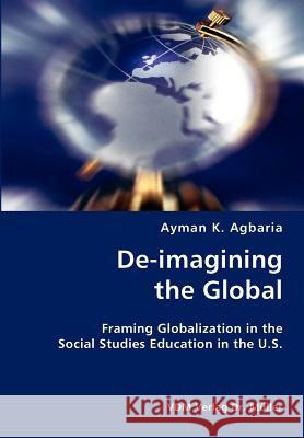 De-imagining the Global- Framing Globalization in the Social Studies Education in the U.S. Agbaria, Ayman K. 9783836423625
