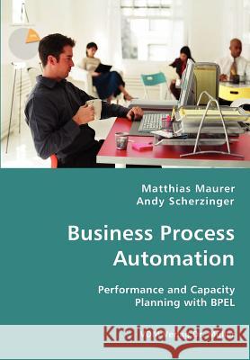 Business Process Automation - Performance and Capacity Planning with BPEL Matthias Maurer, Andy Scherzinger 9783836423953 VDM Verlag Dr. Mueller E.K.