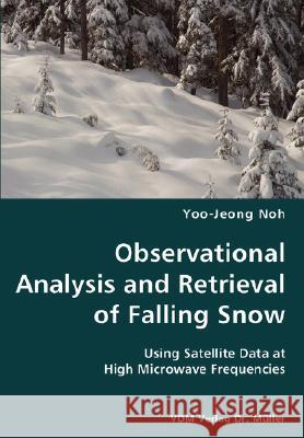 Observational Analysis and Retrieval of Falling Snow- Using Satellite Data at High Microwave Frequencies Yoo-Jeong Noh 9783836424257