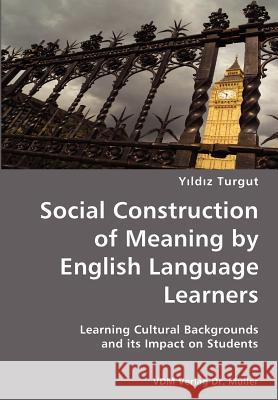Social Construction of Meaning by English Language Learners- Learning Cultural Backgrounds and its Impact on Students Yildiz Turgut 9783836424660 VDM Verlag Dr. Mueller E.K.