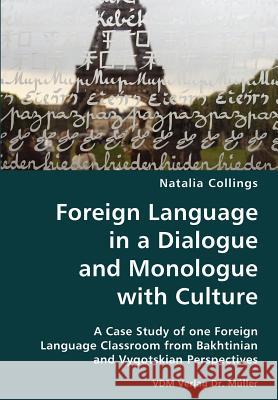 Foreign Language in a Dialogue and Monologue with Culture- A Case Study of one Foreign Language Classroom from Bakhtinian and Vygotskian Perspectives Natalia Collings 9783836424844