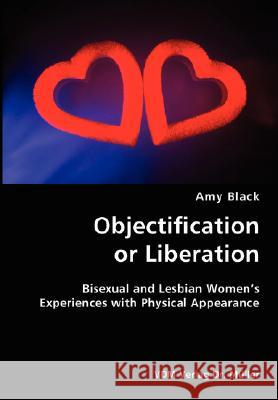 Objectification or Liberation- Bisexual and Lesbian Women's Experiences with Physical Appearance Amy Black 9783836425919 VDM VERLAG DR. MUELLER E.K.