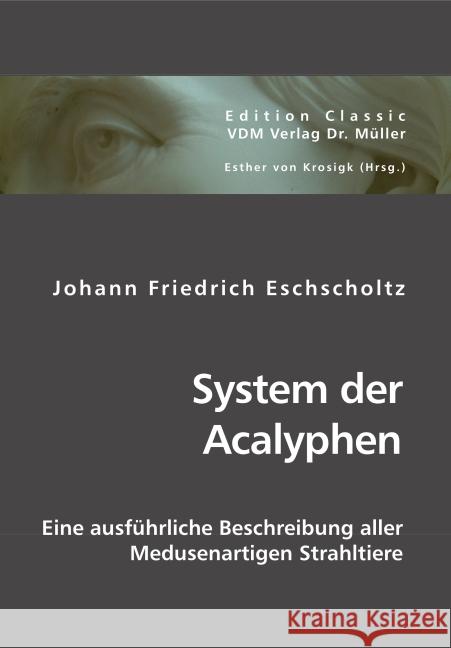 System der Acalyphen : Eine ausführliche Beschreibung aller Medusenartigen Strahltiere Eschscholtz, Johann Friedrich 9783836426282