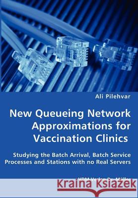 New Queueing Network Approximations for Vaccination Clinics - Studying the Batch Arrival, Batch Service Processes and Stations with no Real Servers Pilehvar, Ali 9783836426350 VDM Verlag