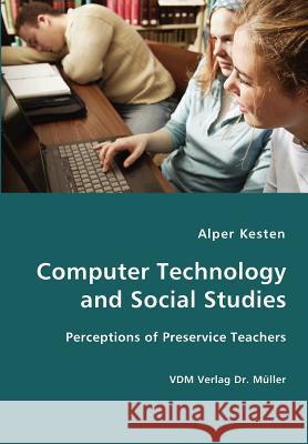 Computer Technology and Social Studies - Perceptions of Preservice Teachers Alper Kesten 9783836427074