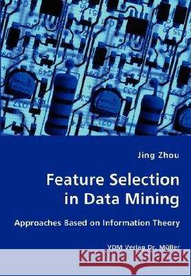 Feature Selection in Data Mining - Approaches Based on Information Theory Jing Zhou 9783836427111