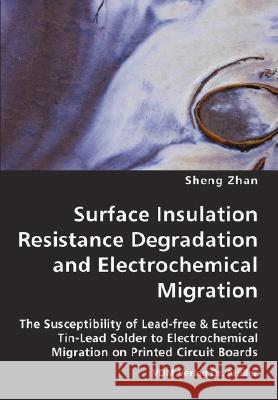 Surface Insulation Resistance Degradation and Electrochemical Migration Sheng Zhan 9783836427272