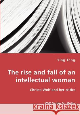 The rise and fall of an intellectual woman - Christa Wolf and her critics Tang, Ying 9783836427302