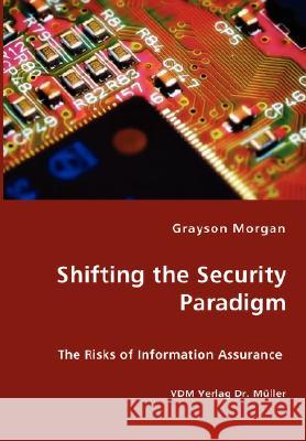 Shifting the Security Paradigm - The Risks of Information Assurance Grayson Morgan 9783836427395 VDM Verlag