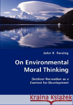 On Environmental Moral Thinking- Outdoor Recreation as a Context for Development John R. Persing 9783836427784 VDM Verlag