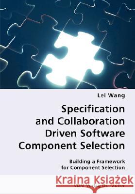 Specification and Collaboration Driven Software Component Selection- Building a Framework for Component Selection Lei Wang 9783836428019