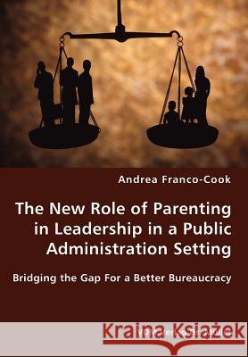 The New Role of Parenting in Leadership in a Public Administration Setting - Bridging the Gap For a Better Bureaucracy Franco-Cook, Andrea 9783836428088 VDM Verlag