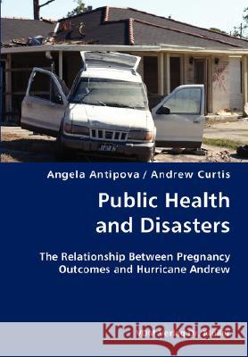 Public Health and Disasters- The Relationship Between Pregnancy Outcomes and Hurricane Andrew Angela Antipova Andrew Curtis 9783836428316 VDM Verlag