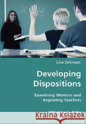 Developing Dispositions - Examining Mentors and Beginning Teachers Lisa Johnson 9783836428743 VDM Verlag Dr. Mueller E.K.