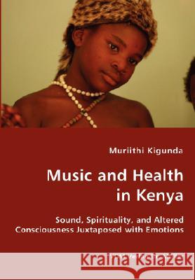 Music and Health in Kenya - Sound, Spirituality, and Altered Consciousness Juxtaposed with Emotions Muriithi Kigunda 9783836429245 