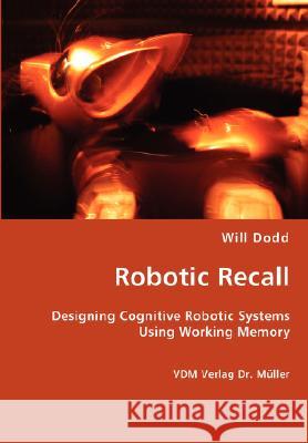 Robotic Recall - Designing Cognitive Robotic Systems Using Working Memory Will Dodd 9783836429450 VDM Verlag