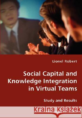 Social Capital and Knowledge Integration in Virtual Teams Lionel Robert 9783836429870