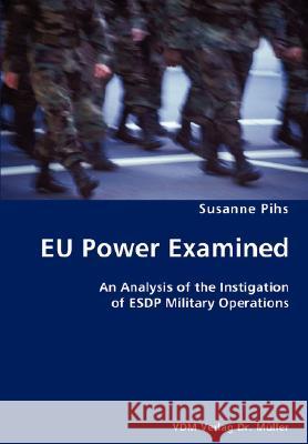 EU Power Examined- An Analysis of the Instigation of ESDP Military Operations Susanne Pihs 9783836433273 VDM Verlag Dr. Mueller E.K.