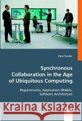 Synchronous Collaboration in the Age of Ubiquitous Computing : Requirements, Application Models, Software Architecture Tandler, Peter 9783836433976 VDM Verlag Dr. Müller