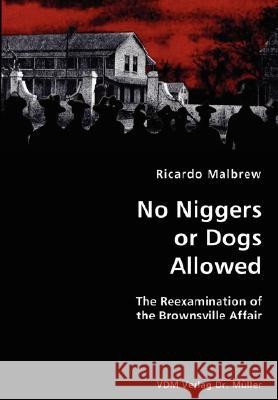 No Niggers or Dogs Allowed- The Reexamination of the Brownsville Affair Ricardo Malbrew 9783836434164 VDM Verlag