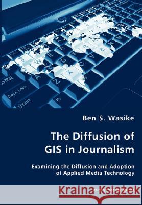 The Diffusion of GIS in Journalism Ben S. Wasike 9783836436113 VDM Verlag