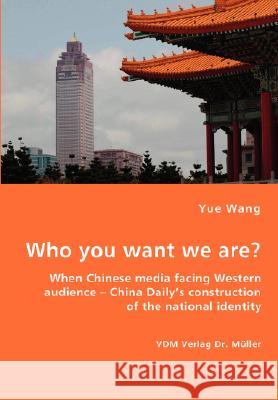 Who you want we are? When Chinese media facing Western audience - China Daily's construction of the national identity Wang, Yue 9783836438421 VDM Verlag