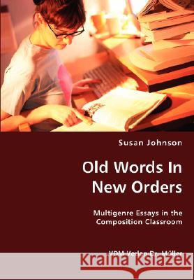 Old Words In New Orders: Multigenre Essays in the Composition Classroom Johnson, Susan 9783836438605