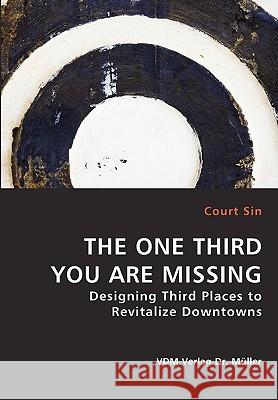 THE ONE THIRD YOU ARE MISSING - Designing Third Places to Revitalize Downtowns Court Sin 9783836439237 VDM Verlag Dr. Mueller E.K.