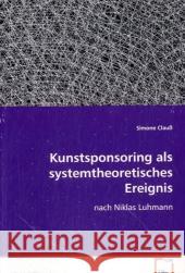 Kunstsponsoring als systemtheoretisches Ereignis : Nach Niklas Luhmann Clauß, Simone 9783836448444