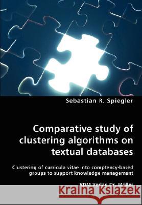 Comparative study of clustering algorithms on textual databases - Clustering of curricula vitae into comptency-based groups to support knowledge management Sebastian R Spiegler 9783836448796 VDM Verlag Dr. Mueller E.K.