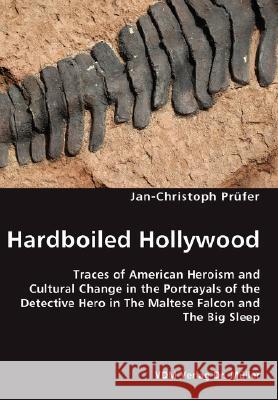 Hardboiled Hollywood- Traces of American Heroism and Cultural Change in the Portrayals of the Detective Hero in The Maltese Falcon and The Big Sleep Jan-Christoph Prüfer 9783836450485