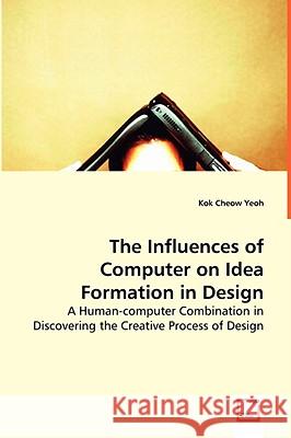 The Influences of Computer on Idea Formation in Design Kok Cheow Yeoh 9783836453035 VDM VERLAG DR. MUELLER E.K.