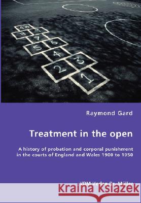 Treatment in the open- A history of probation and corporal punishment in the courts of England and Wales 1900 to 1950 Gard, Raymond 9783836453639