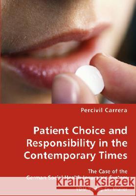 Patient Choice and Responsibility in the Contemporary Times- The Case of the German Social Health Insurance System Percivil Carrera 9783836453837 VDM Verlag